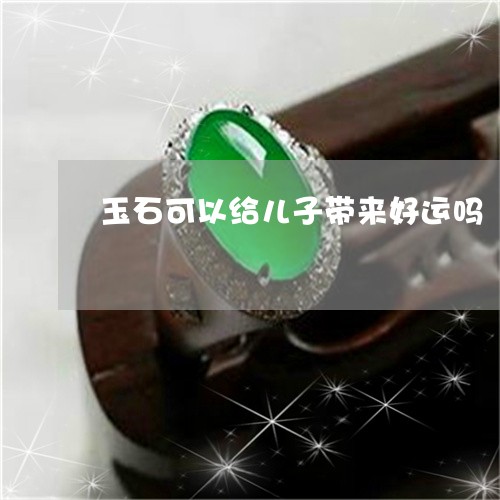 玉石可以给儿子带来好运吗/2023101647444