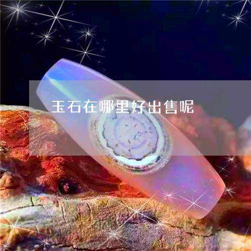 玉石在哪里好出售呢/2023110103031