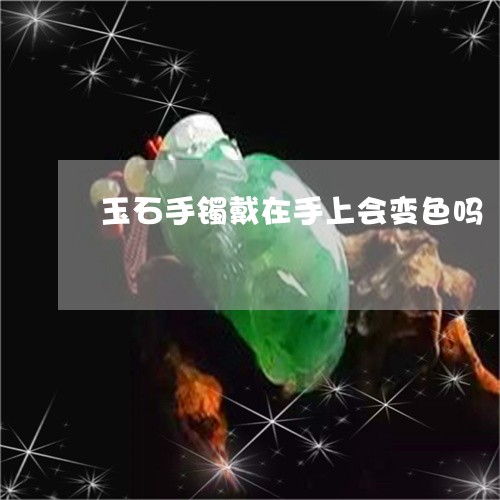 玉石手镯戴在手上会变色吗/2023101741921