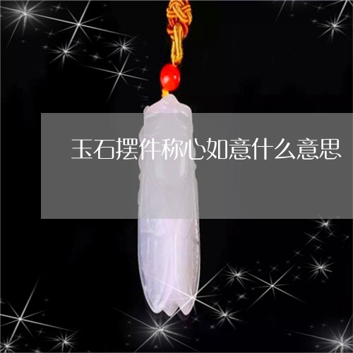 玉石摆件称心如意什么意思/2023101698834