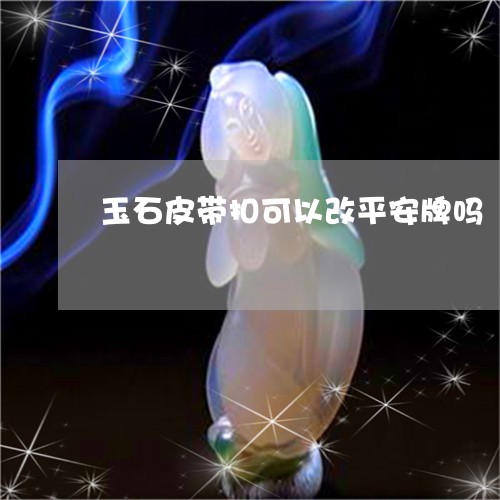 玉石皮带扣可以改平安牌吗/2023110664073