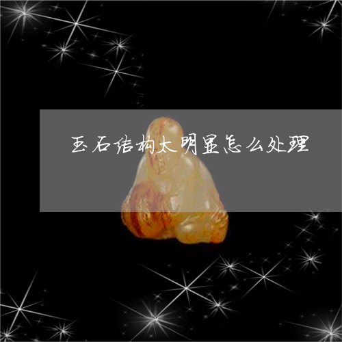 玉石结构太明显怎么处理/2023102640614