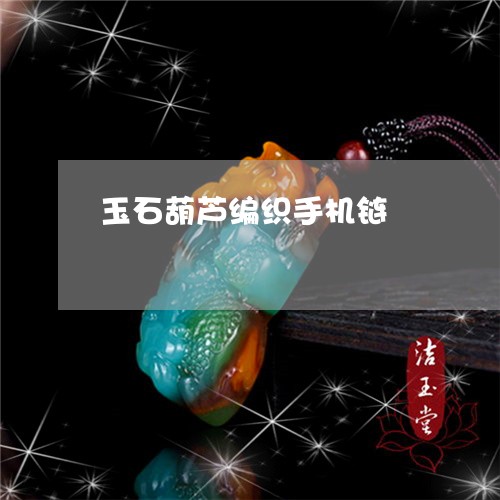 玉石葫芦编织手机链/2023101947742