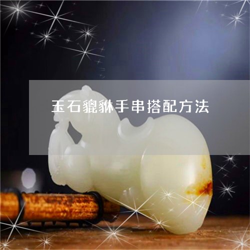 玉石貔貅手串搭配方法/2023082526549