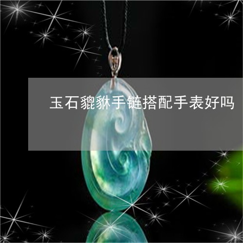 玉石貔貅手链搭配手表好吗/2023092849750