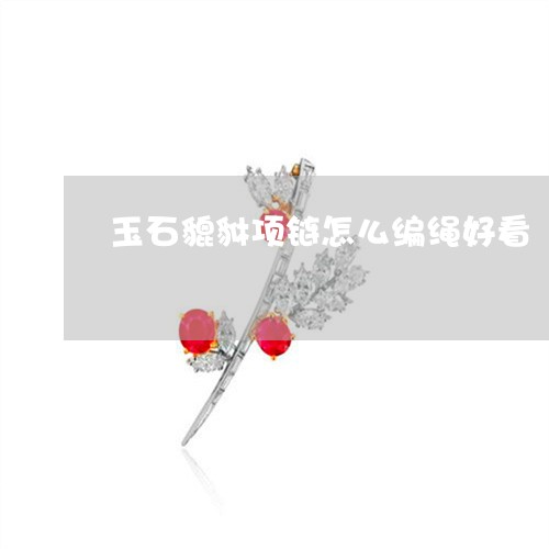 玉石貔貅项链怎么编绳好看/2023092865233