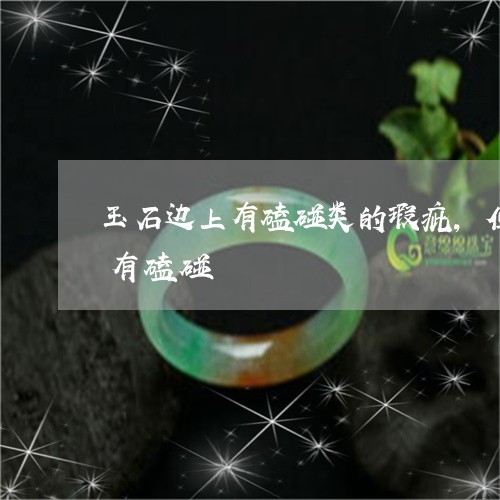 玉石边上有磕碰类的瑕疵,但是摸起来又没有磕碰/2023080433583