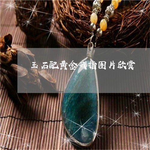 玉石配黄金戒指图片欣赏/2023102633898