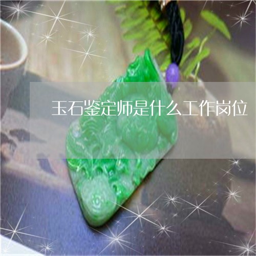 玉石鉴定师是什么工作岗位/2023101698701