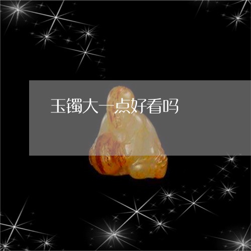 玉镯大一点好看吗/2023092799517