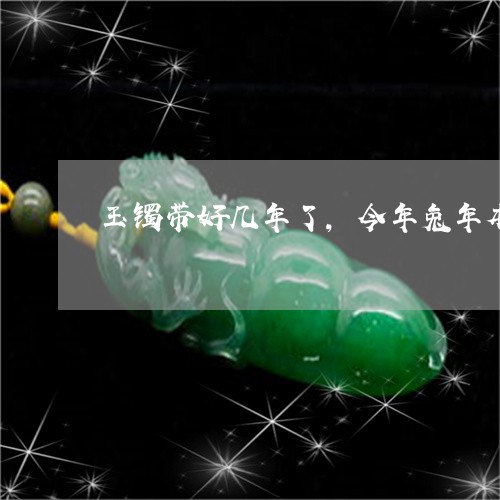 玉镯带好几年了,今年兔年本命年能戴吗/2023080394588