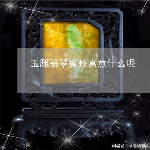 玉雕翡翠蜜蜂寓意什么呢/2023082542752