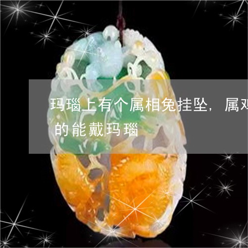 玛瑙上有个属相兔挂坠,属鸡的能戴吗属兔的能戴玛瑙/2023080447979