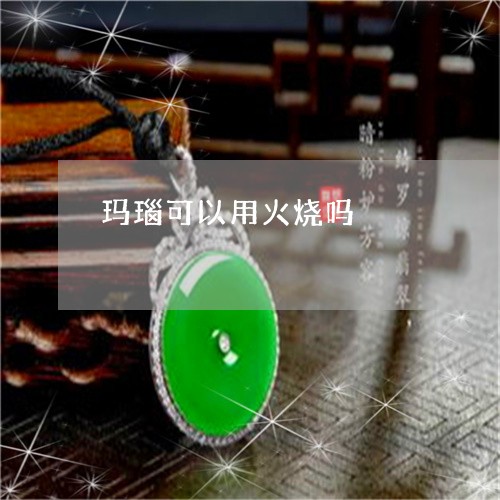 玛瑙可以用火烧吗/2023092757559