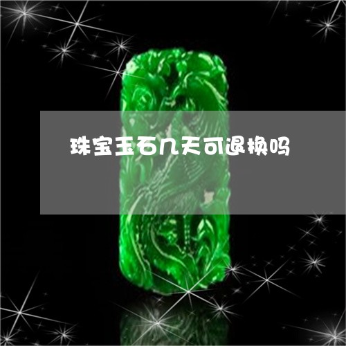 珠宝玉石几天可退换吗/2023092789733