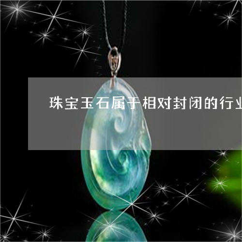 珠宝玉石属于相对封闭的行业/2023110642040