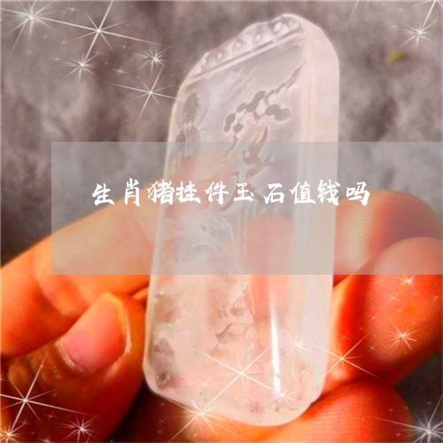 生肖猪挂件玉石值钱吗/2023082463155