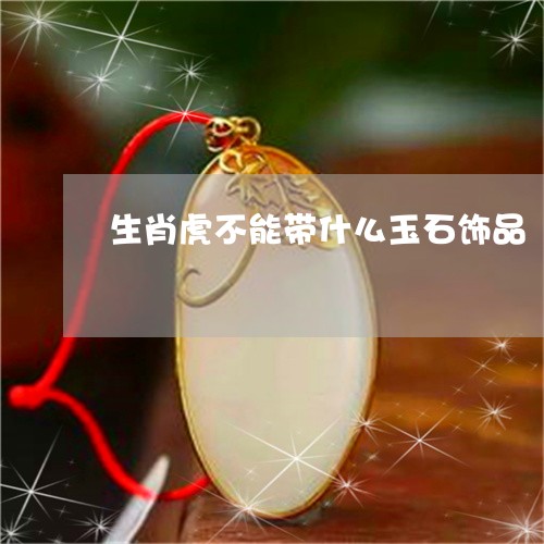 生肖虎不能带什么玉石饰品/2023101638094