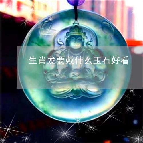 生肖龙要戴什么玉石好看/2023082665487