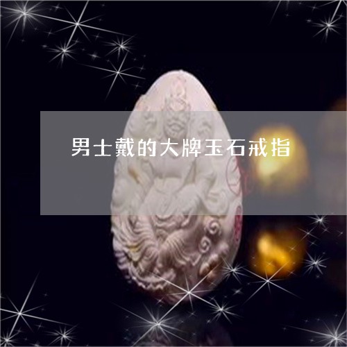 男士戴的大牌玉石戒指/2023081155402