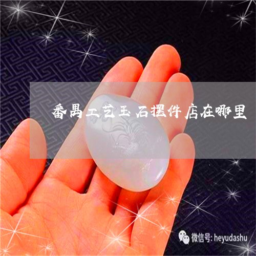 番禺工艺玉石摆件店在哪里/2023101690292