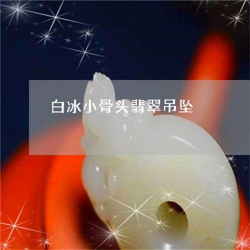 白冰小骨头翡翠吊坠/2023110169193