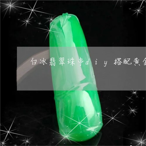 白冰翡翠珠串diy搭配黄金/2023110669655