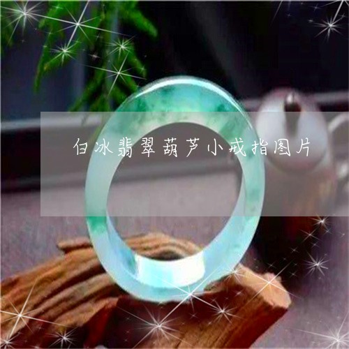 白冰翡翠葫芦小戒指图片/2023092893365