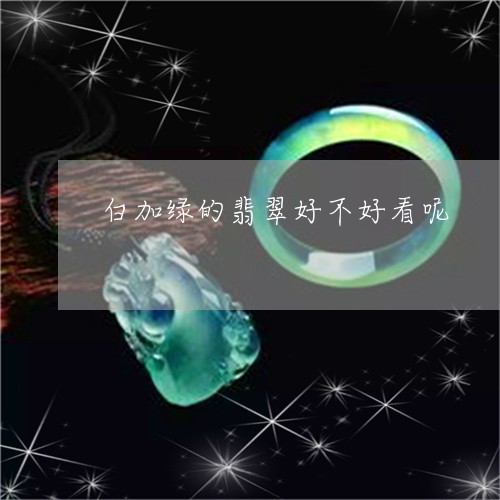 白加绿的翡翠好不好看呢/2023100562812