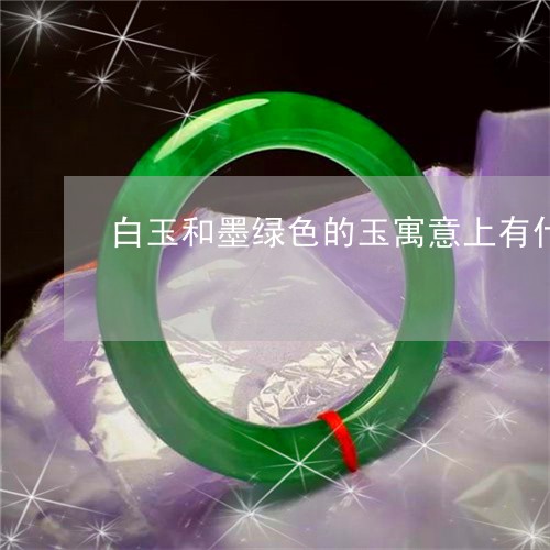 白玉和墨绿色的玉寓意上有什么区别/2023080390377