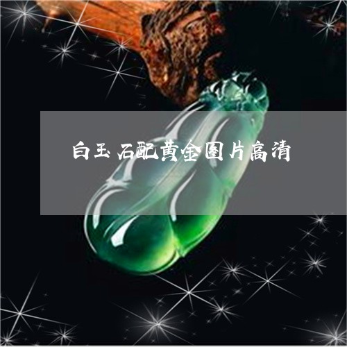 白玉石配黄金图片高清/2023082565649