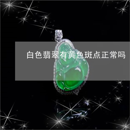 白色翡翠有黄色斑点正常吗/2023102685378