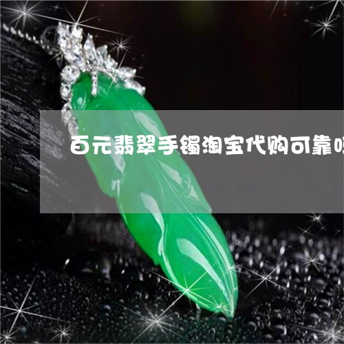 百元翡翠手镯淘宝代购可靠吗/2023092914176