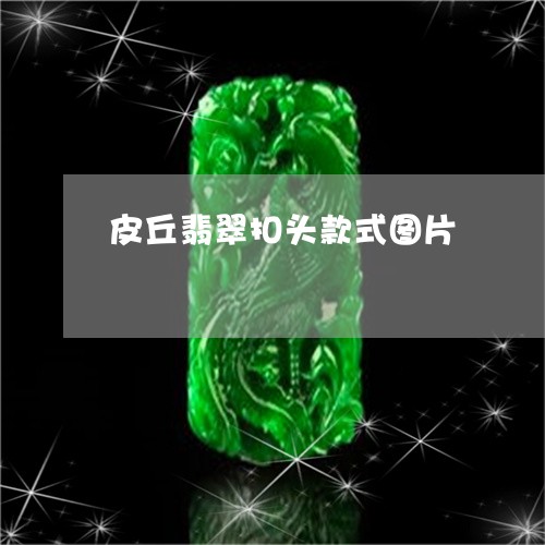 皮丘翡翠扣头款式图片/2023082535421