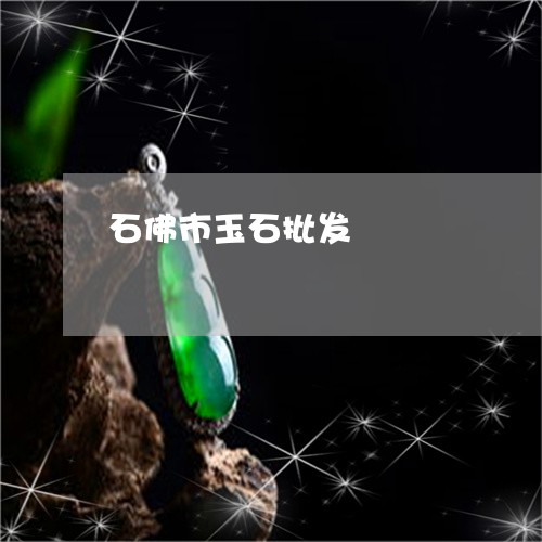 石佛市玉石批发/2023051860520