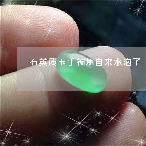 石英质玉手镯用自来水泡了一晚上有关系吗/2023080362975