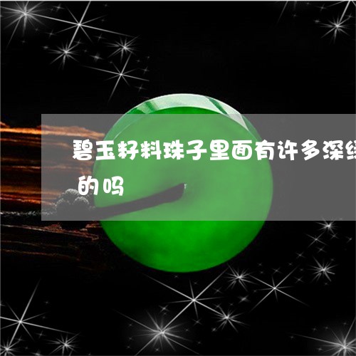 碧玉籽料珠子里面有许多深绿色的杂质是真的吗/2023080428473