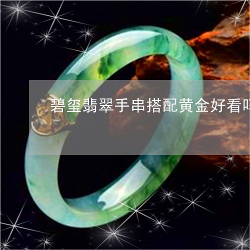 碧玺翡翠手串搭配黄金好看吗/2023092988944