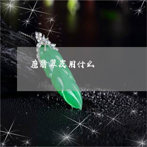 磨翡翠皮用什么/2023051873263