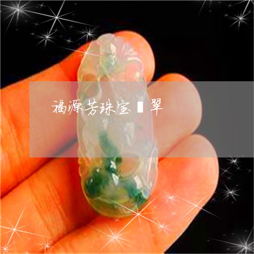 福源芳珠宝翡翠/2023051870883