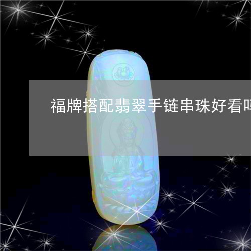 福牌搭配翡翠手链串珠好看吗/2023092976671