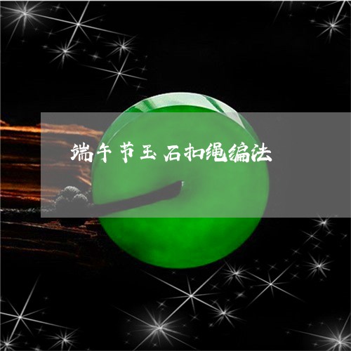 端午节玉石扣绳编法/2023101962670