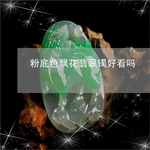 粉底色飘花翡翠镯好看吗/2023102591694