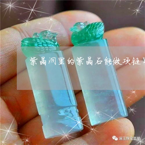 紫晶洞里的紫晶石能做项链吊坠吗/2023080257130