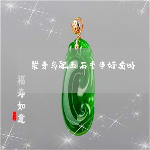 紫牙乌配玉石手串好看吗/2023092892656