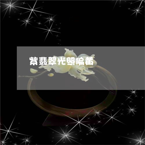 紫翡翠光照偏黄/2023051861005