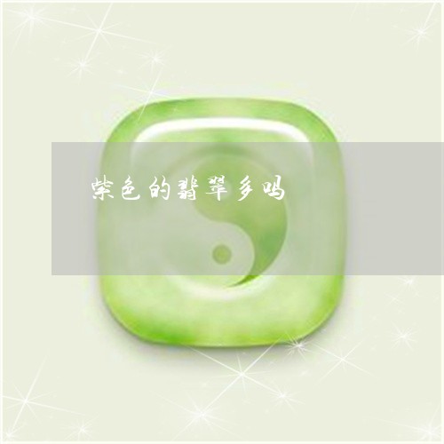 紫色的翡翠多吗/2023051877394