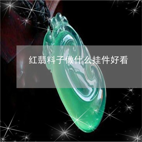 红翡料子做什么挂件好看/2023100545179