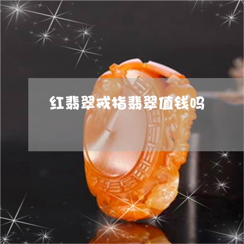 红翡翠戒指翡翠值钱吗/2023082502163