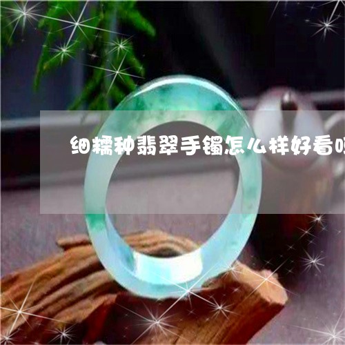 细糯种翡翠手镯怎么样好看吗/2023101725004